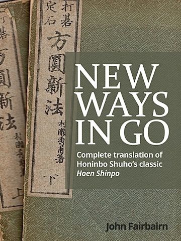 New Ways in Go<br>A complete translation of Honinbo Shuho’s classic Hoen Shinpo
