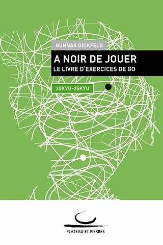 A Noir de Jouer : Le Livre d’Exercices de Go (30-25 Kyu)